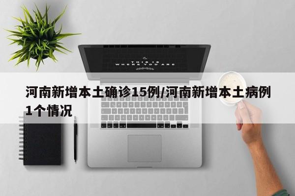河南新增本土确诊15例/河南新增本土病例1个情况