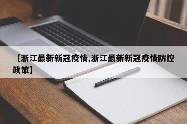 【浙江最新新冠疫情,浙江最新新冠疫情防控政策】