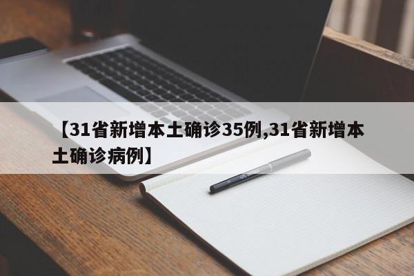 【31省新增本土确诊35例,31省新增本土确诊病例】