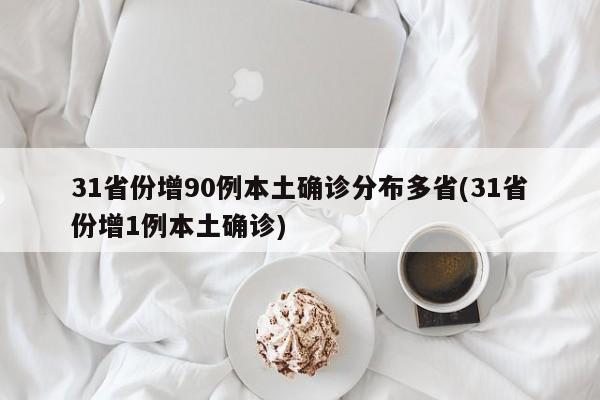 31省份增90例本土确诊分布多省(31省份增1例本土确诊)
