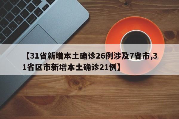 【31省新增本土确诊26例涉及7省市,31省区市新增本土确诊21例】