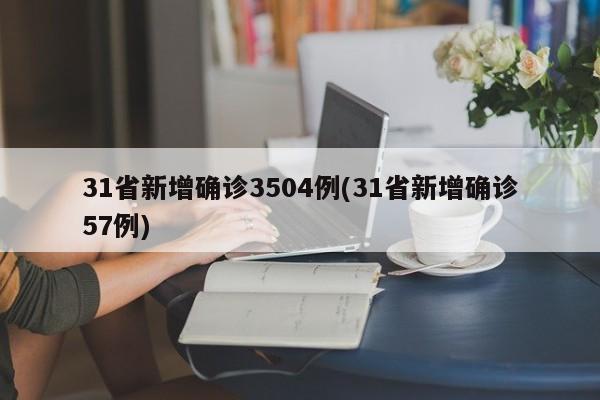 31省新增确诊3504例(31省新增确诊57例)