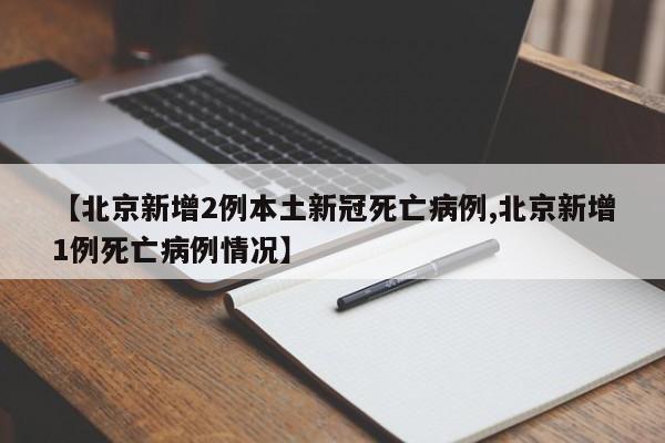 【北京新增2例本土新冠死亡病例,北京新增1例死亡病例情况】