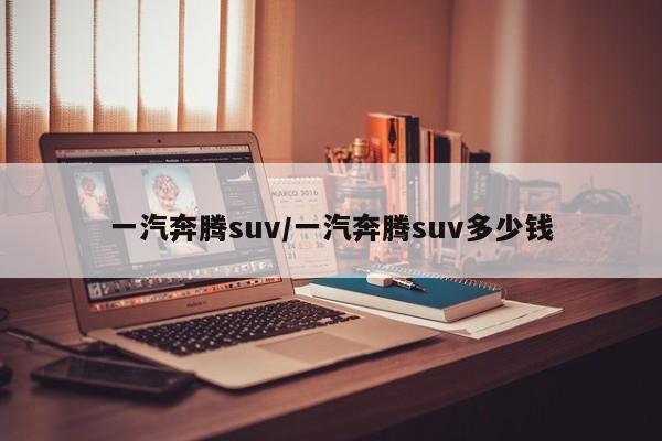 一汽奔腾suv/一汽奔腾suv多少钱