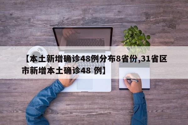 【本土新增确诊48例分布8省份,31省区市新增本土确诊48 例】
