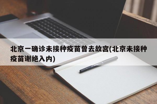 北京一确诊未接种疫苗曾去故宫(北京未接种疫苗谢绝入内)