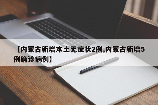 【内蒙古新增本土无症状2例,内蒙古新增5例确诊病例】