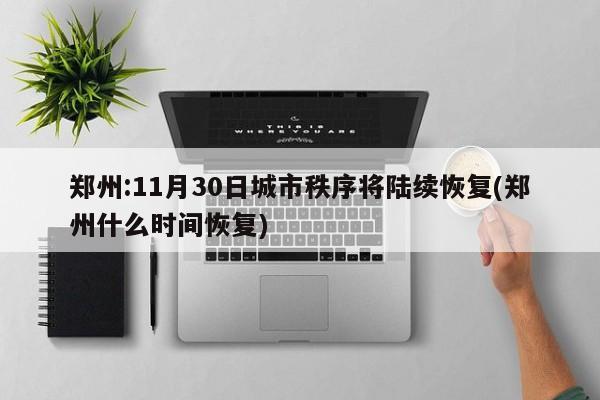 郑州:11月30日城市秩序将陆续恢复(郑州什么时间恢复)