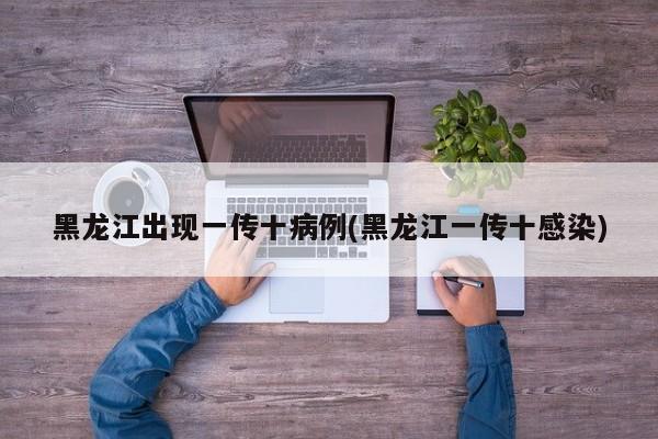 黑龙江出现一传十病例(黑龙江一传十感染)