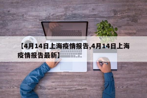【4月14日上海疫情报告,4月14日上海疫情报告最新】