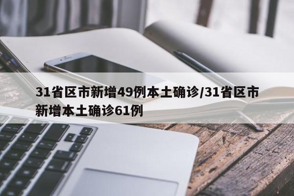31省区市新增49例本土确诊/31省区市新增本土确诊61例