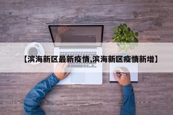 【滨海新区最新疫情,滨海新区疫情新增】