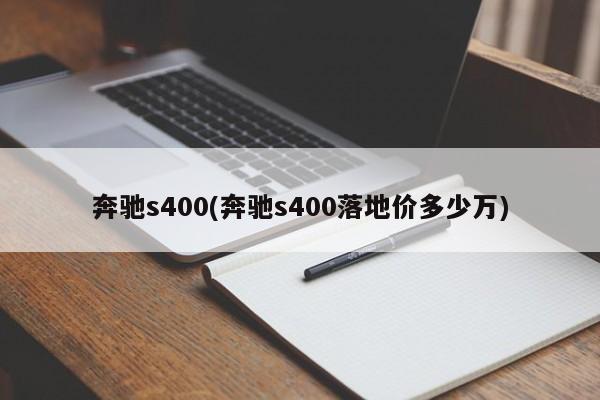 奔驰s400(奔驰s400落地价多少万)