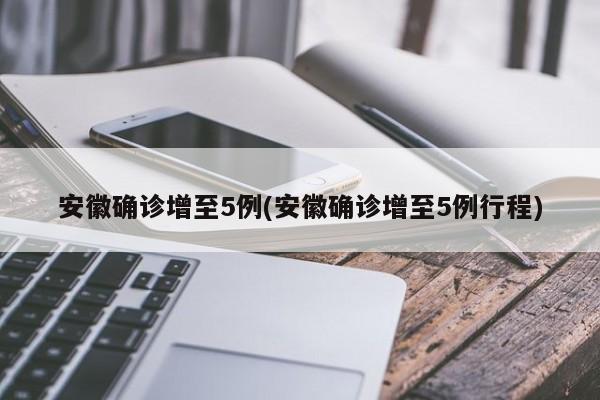 安徽确诊增至5例(安徽确诊增至5例行程)