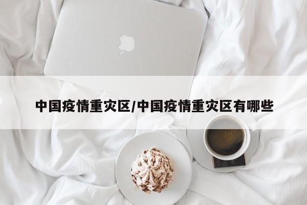中国疫情重灾区/中国疫情重灾区有哪些