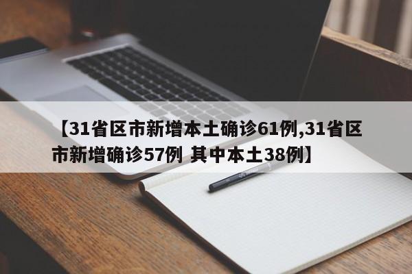 【31省区市新增本土确诊61例,31省区市新增确诊57例 其中本土38例】