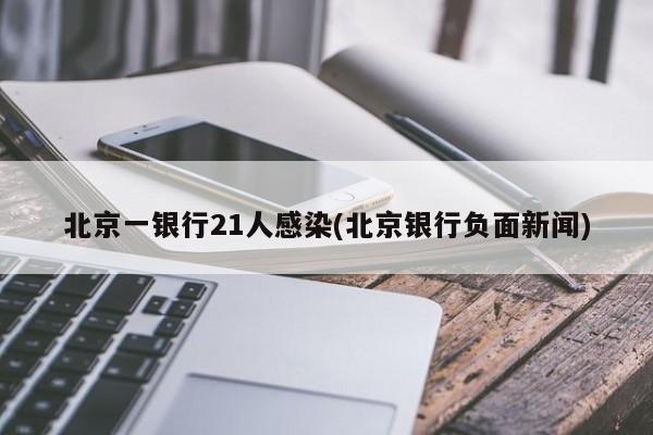 北京一银行21人感染(北京银行负面新闻)
