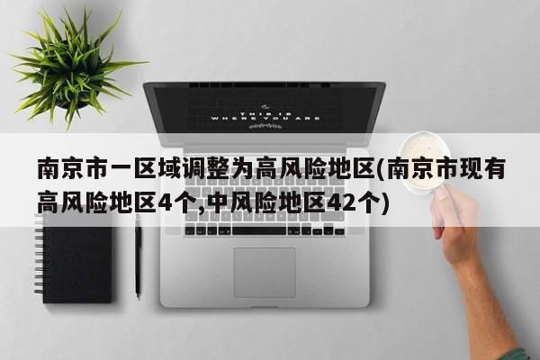 南京市一区域调整为高风险地区(南京市现有高风险地区4个,中风险地区42个)