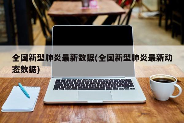 全国新型肺炎最新数据(全国新型肺炎最新动态数据)
