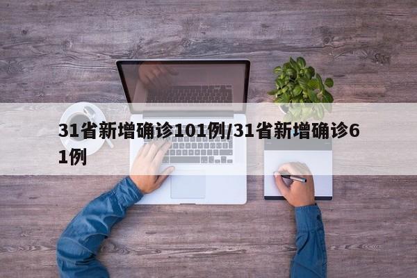 31省新增确诊101例/31省新增确诊61例