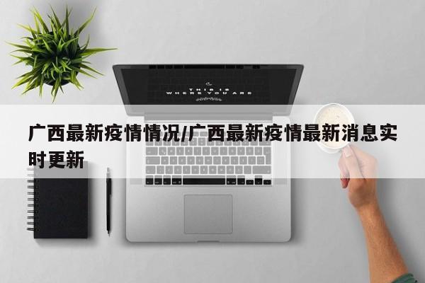 广西最新疫情情况/广西最新疫情最新消息实时更新