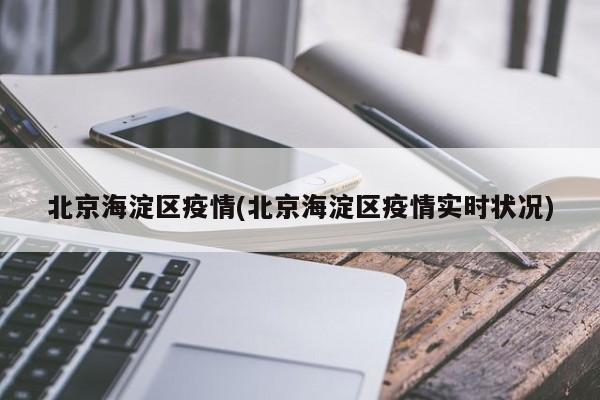 北京海淀区疫情(北京海淀区疫情实时状况)