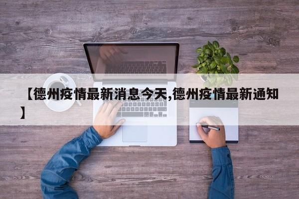 【德州疫情最新消息今天,德州疫情最新通知】
