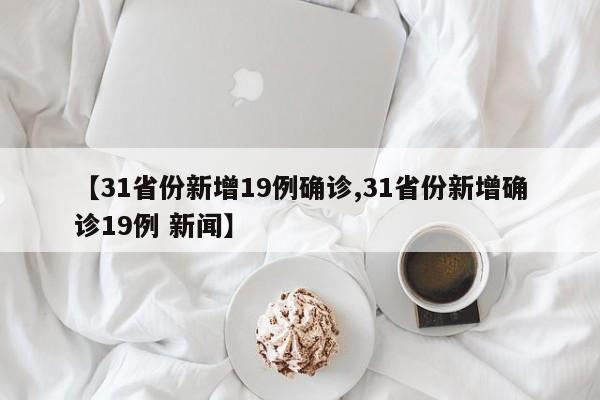 【31省份新增19例确诊,31省份新增确诊19例 新闻】