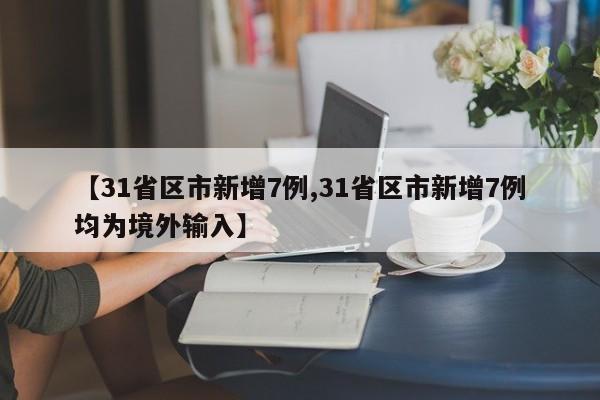 【31省区市新增7例,31省区市新增7例均为境外输入】