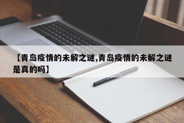 【青岛疫情的未解之谜,青岛疫情的未解之谜是真的吗】