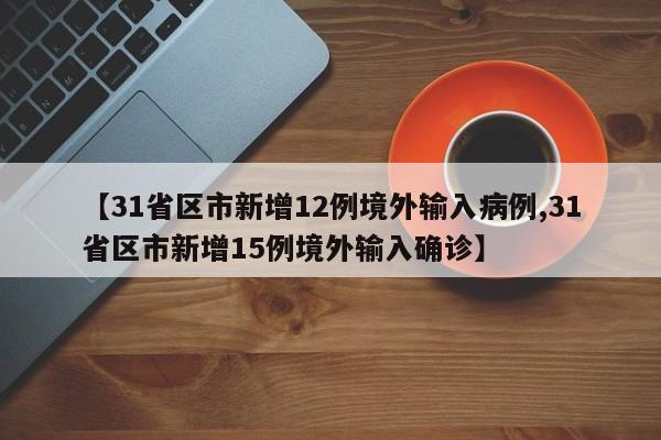 【31省区市新增12例境外输入病例,31省区市新增15例境外输入确诊】