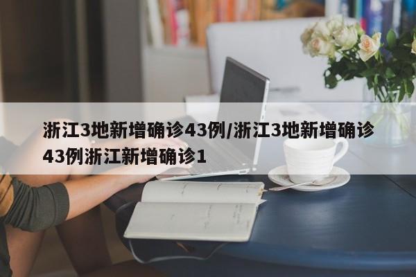 浙江3地新增确诊43例/浙江3地新增确诊43例浙江新增确诊1