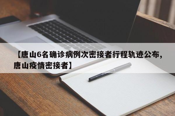 【唐山6名确诊病例次密接者行程轨迹公布,唐山疫情密接者】
