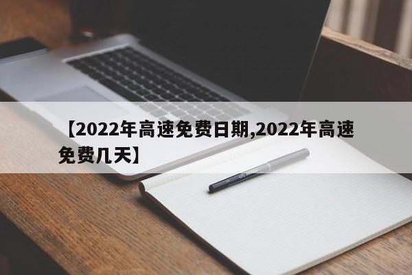 【2022年高速免费日期,2022年高速免费几天】