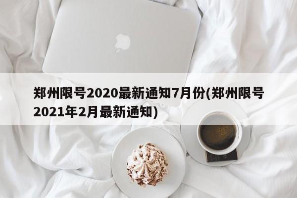 郑州限号2020最新通知7月份(郑州限号2021年2月最新通知)