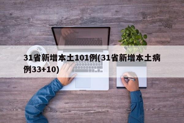 31省新增本土101例(31省新增本土病例33+10)
