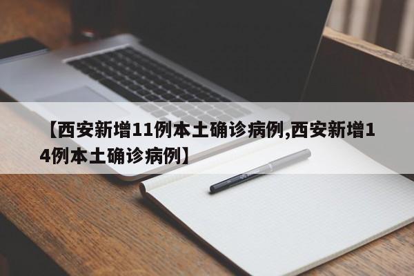 【西安新增11例本土确诊病例,西安新增14例本土确诊病例】