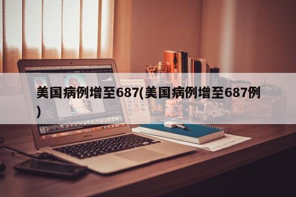 美国病例增至687(美国病例增至687例)