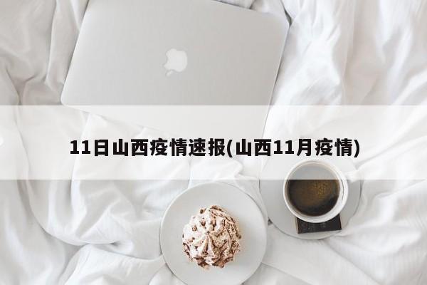 11日山西疫情速报(山西11月疫情)