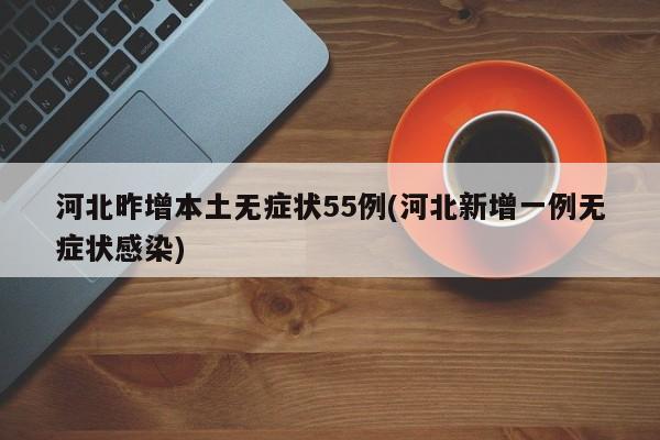 河北昨增本土无症状55例(河北新增一例无症状感染)