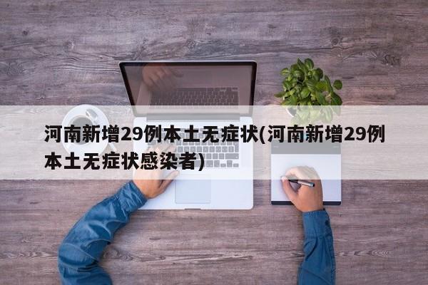 河南新增29例本土无症状(河南新增29例本土无症状感染者)