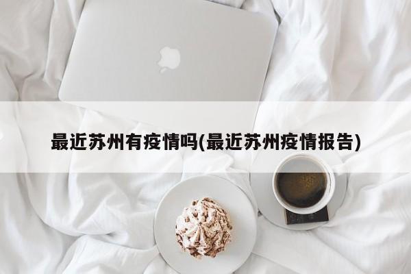 最近苏州有疫情吗(最近苏州疫情报告)