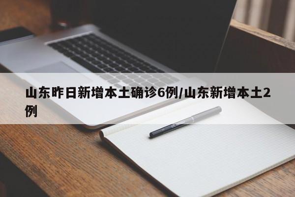 山东昨日新增本土确诊6例/山东新增本土2例