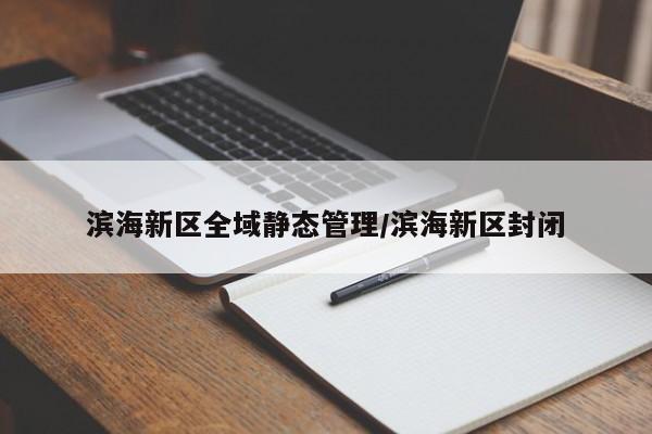 滨海新区全域静态管理/滨海新区封闭
