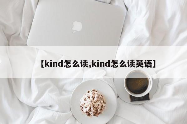 【kind怎么读,kind怎么读英语】