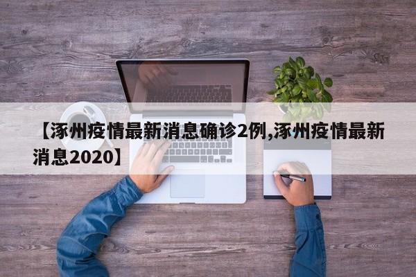 【涿州疫情最新消息确诊2例,涿州疫情最新消息2020】