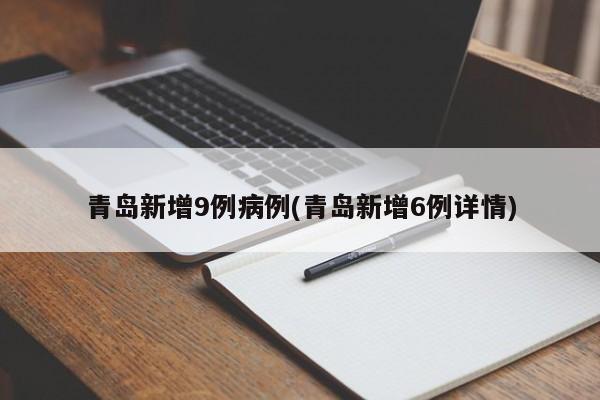 青岛新增9例病例(青岛新增6例详情)