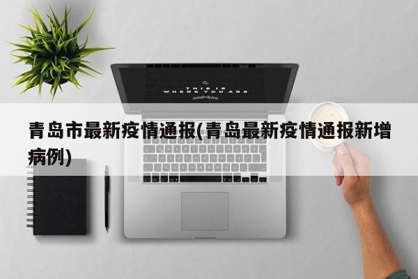 青岛市最新疫情通报(青岛最新疫情通报新增病例)