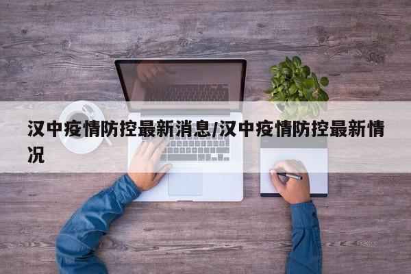 汉中疫情防控最新消息/汉中疫情防控最新情况
