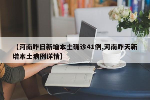 【河南昨日新增本土确诊41例,河南昨天新增本土病例详情】
